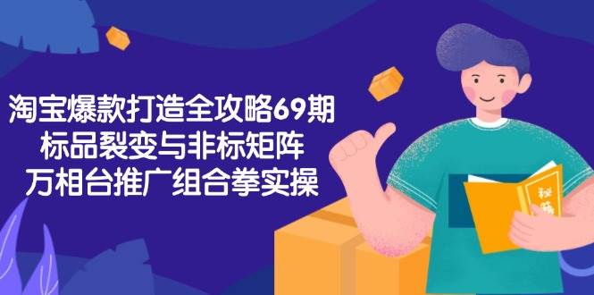 （15102期）淘宝爆款打造全攻略-69期，标品裂变与非标矩阵，万相台推广组合拳实操-来友网创