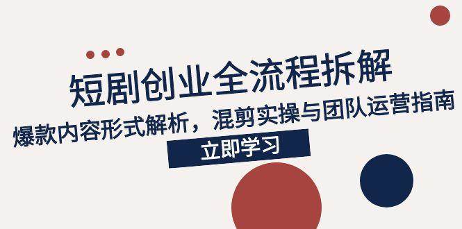（15107期）2025短剧创业全流程拆解，爆款内容形式解析，混剪实操与团队运营指南-来友网创