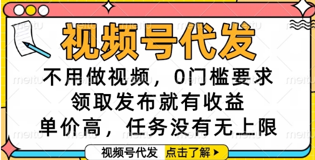 视频号代发，不用做视频，0门槛要求，领取发布就有收益，单价高，任务没有无上限【揭秘】-来友网创