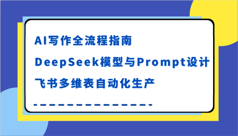 AI写作全流程指南，DeepSeek模型与Prompt设计，飞书多维表自动化生产-来友网创