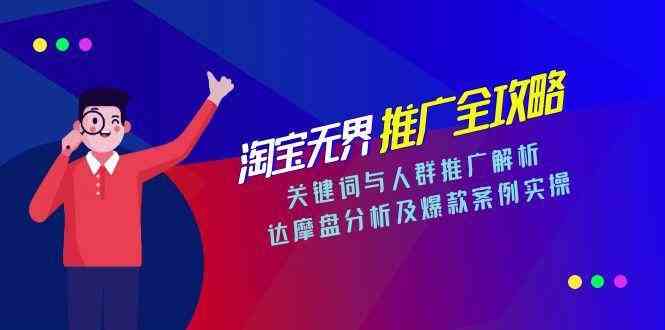 淘宝无界推广全攻略，关键词与人群推广解析，达摩盘分析及爆款案例实操-来友网创
