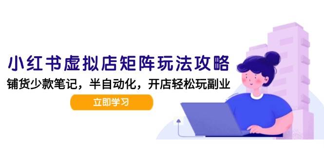 小红书虚拟店矩阵玩法-更新56，AI批量制作笔记，半自动化运营日发20笔记攻略-来友网创