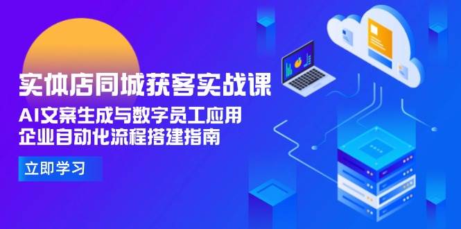 实体店同城获客实战课，AI文案生成与数字员工应用,企业自动化流程搭建指南-来友网创